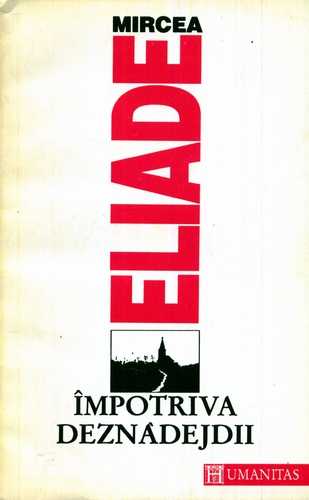 Mircea Eliade - Împotriva deznădejdii