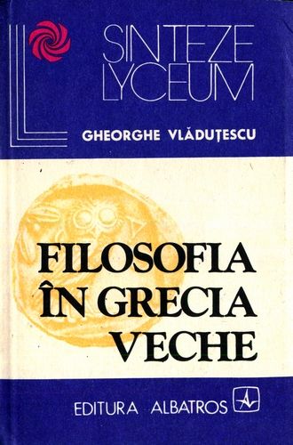 Gheorghe Vlăduţescu - Filosofia în Grecia veche - Click pe imagine pentru închidere