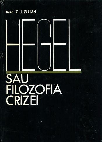 C.I. Gulian - Hegel, sau Filozofia crizei