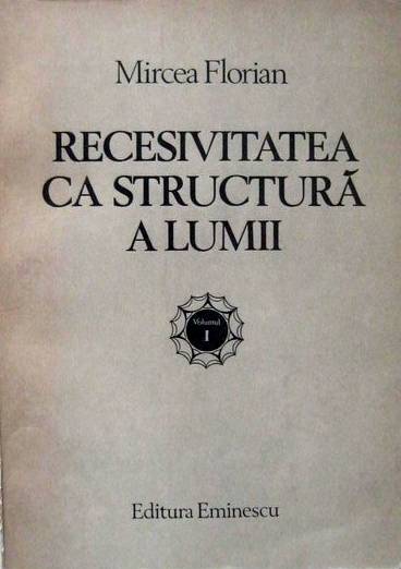 Mircea Florian - Recesivitatea ca structură a lumii (vol. 1)