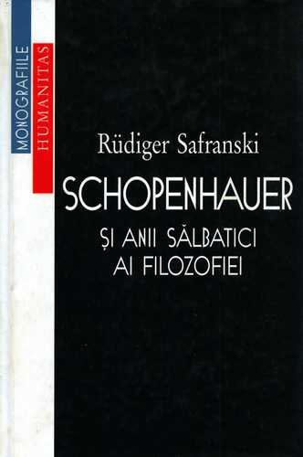 Rudiger Safranski - Schopenhauer şi anii sălbatici ai filozofiei