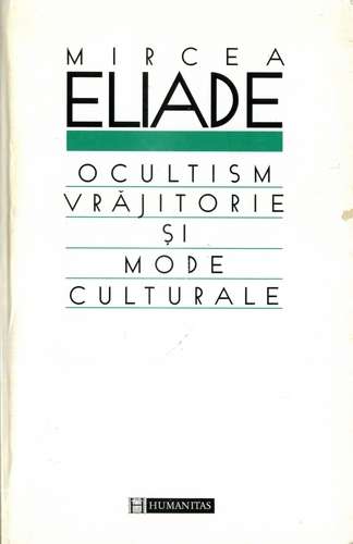 Mircea Eliade - Ocultism, vrăjitorie şi mode culturale