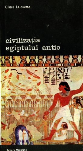 Claire Lalouette - Civilizaţia Egiptului antic (vol. 1)