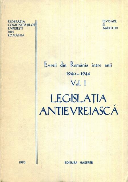 Evreii din România 1940-1944 - vol. 1 - Legislația antievreiască