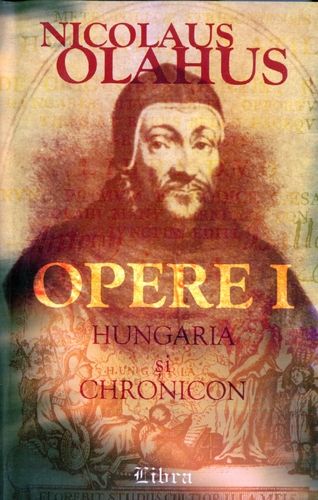 Nicolaus Olahus - Opere I - Hungaria şi Chronicon