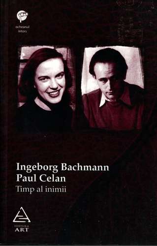 Ingeborg Bachmann, Paul Celan - Timp al inimii - Corespondenţă