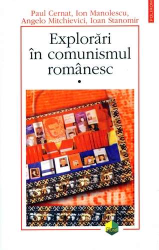 Paul Cernat - Explorări în comunismul românesc (vol. 1)